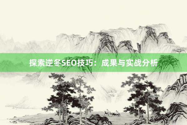 探索逆冬SEO技巧：成果与实战分析